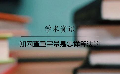 知网查重字量是怎样算法的？