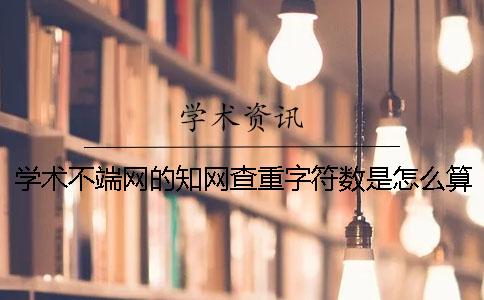 学术不端网的知网查重字符数是怎么算法的？