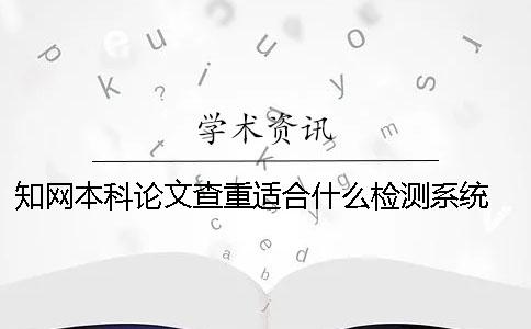 知网本科论文查重适合什么检测系统 本科论文知网查重会被记录