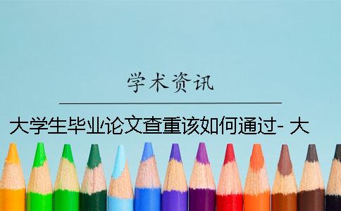 大学生毕业论文查重该如何通过- 大学生毕业论文管理系统怎么查重