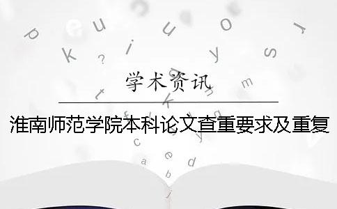 淮南师范学院本科论文查重要求及重复率