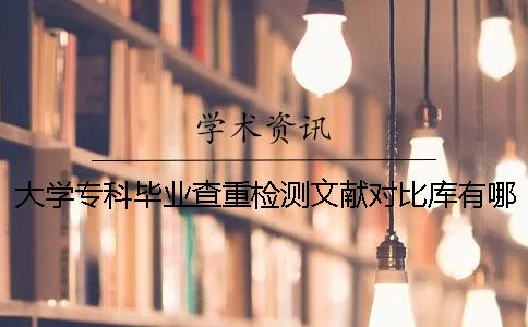 大学专科毕业查重检测文献对比库有哪几个