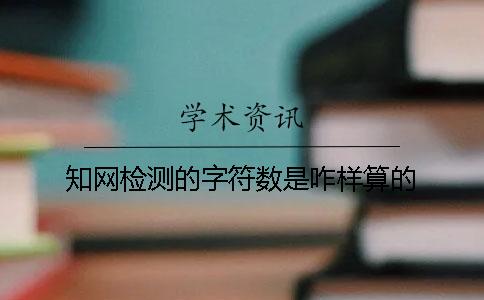 知网检测的字符数是咋样算的？