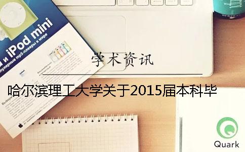 哈尔滨理工大学关于2015届本科毕业设计 (论文)答辩事宜的通知