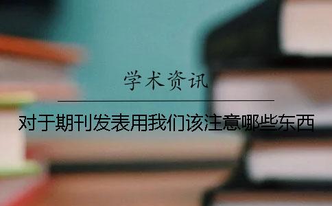 对于期刊发表用我们该注意哪些东西