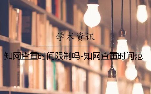 知网查重时间限制吗-知网查重时间范围