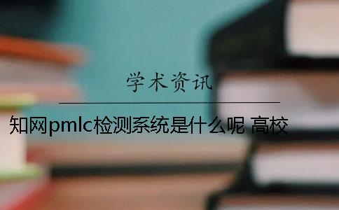 知网pmlc检测系统是什么呢？ 高校pmlc检测系统