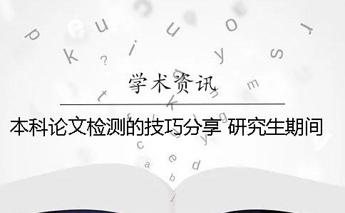 本科论文检测的技巧分享 研究生期间本科论文被检测抄袭