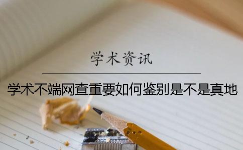 学术不端网查重要如何鉴别是不是真地？