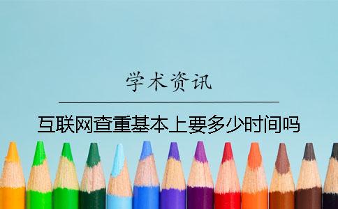 互联网查重基本上要多少时间吗