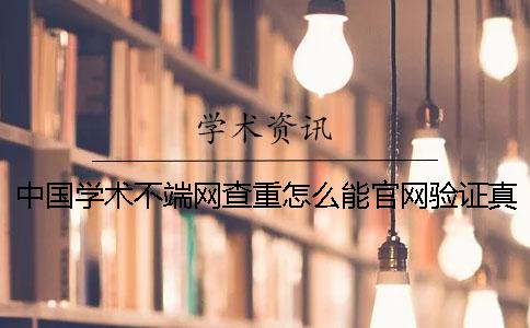 中国学术不端网查重怎么能官网验证真的和假冒的？