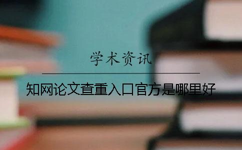 知网论文查重入口官方是哪里好