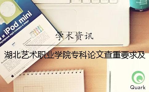 湖北艺术职业学院专科论文查重要求及重复率 湖北艺术职业学院是专科吗