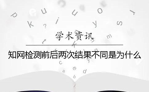 知网检测前后两次结果不同是为什么？