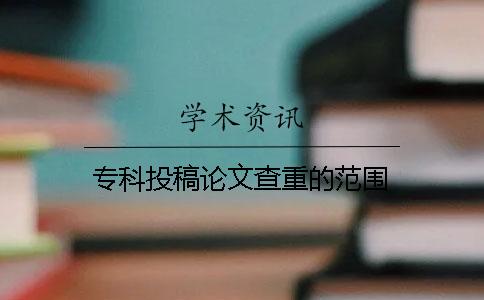 专科投稿论文查重的范围