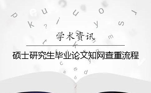 硕士研究生毕业论文知网查重流程