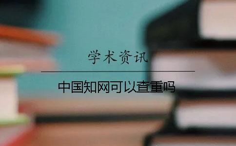 中国知网可以查重吗