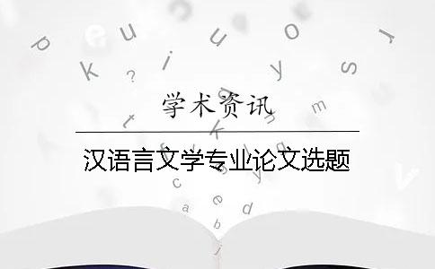 汉语言文学专业论文选题