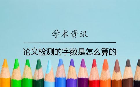 论文检测的字数是怎么算的？