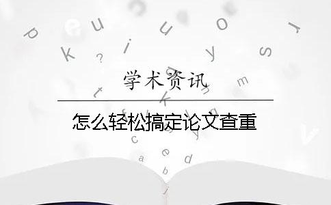 怎么轻松搞定论文查重？