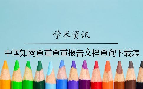 中国知网查重查重报告文档查询下载怎么验证是不是真地