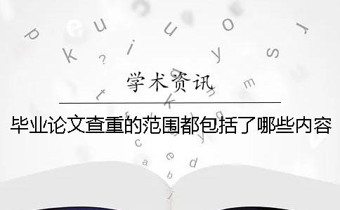 毕业论文查重的范围都包括了哪些内容