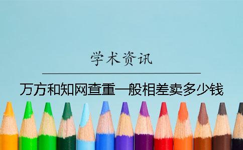 万方和知网查重一般相差卖多少钱