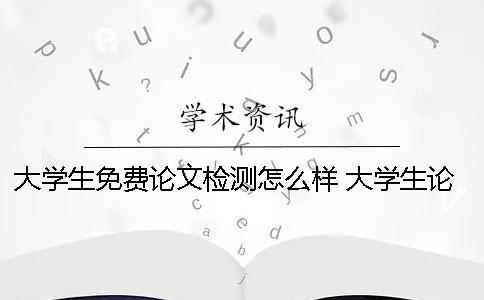 大学生免费论文检测怎么样 大学生论文检测网站