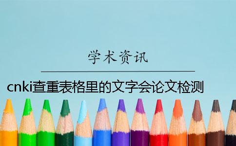 cnki查重表格里的文字会论文检测吗