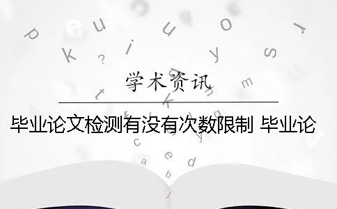 毕业论文检测有没有次数限制？ 毕业论文检测次数不足