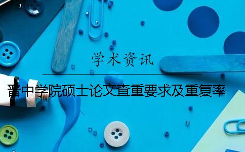 晋中学院硕士论文查重要求及重复率 晋中学院论文用什么查重一