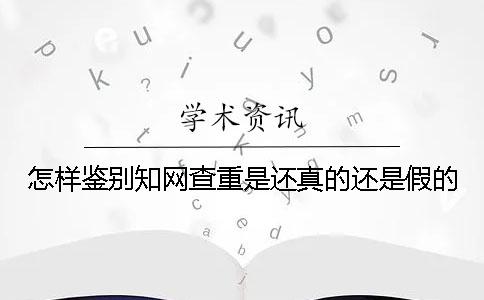 怎样鉴别知网查重是还真的还是假的