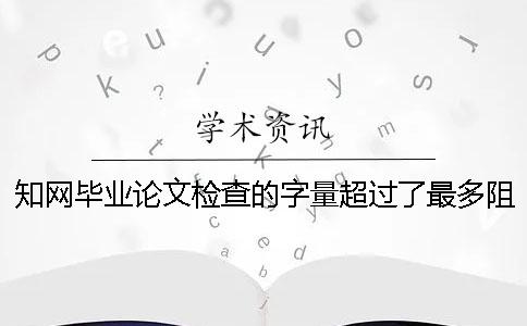 知网毕业论文检查的字量超过了最多阻力如何是好？